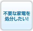 不要な家電を処分したい