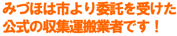 みづほは市より委託を受けた公式の収集運搬業者です