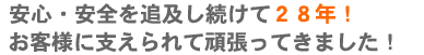 安心・安全を追求して28年、お客様に支えられて頑張ってきました!
